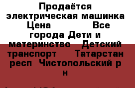Продаётся электрическая машинка › Цена ­ 15 000 - Все города Дети и материнство » Детский транспорт   . Татарстан респ.,Чистопольский р-н